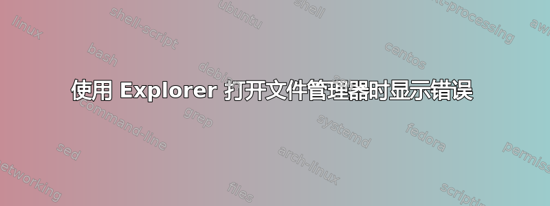 使用 Explorer 打开文件管理器时显示错误