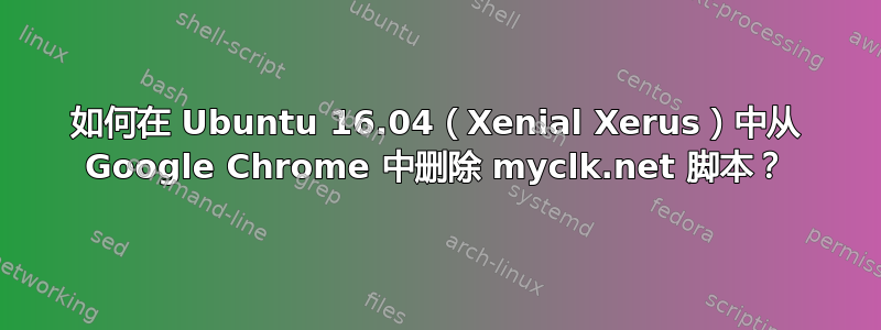 如何在 Ubuntu 16.04（Xenial Xerus）中从 Google Chrome 中删除 myclk.net 脚本？