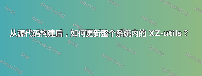 从源代码构建后，如何更新整个系统内的 XZ-utils？