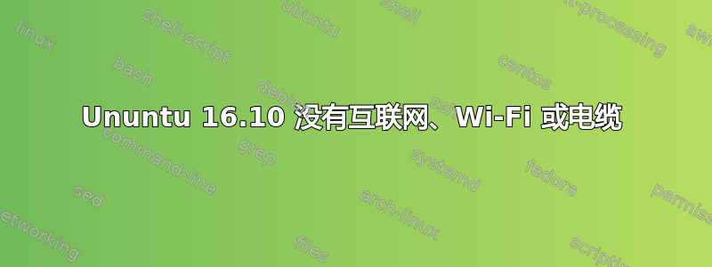 Ununtu 16.10 没有互联网、Wi-Fi 或电缆