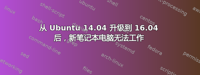 从 Ubuntu 14.04 升级到 16.04 后，新笔记本电脑无法工作