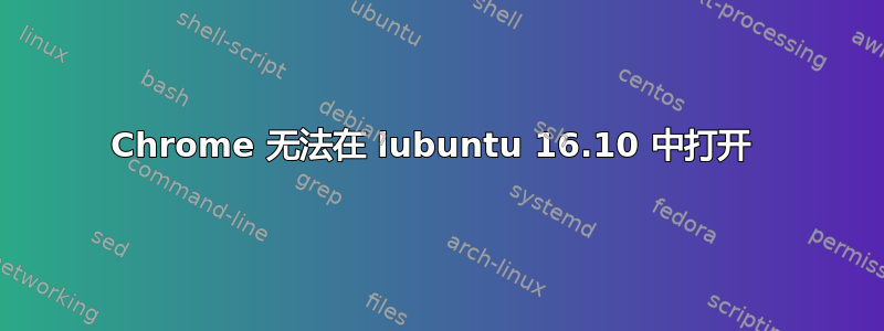 Chrome 无法在 lubuntu 16.10 中打开 