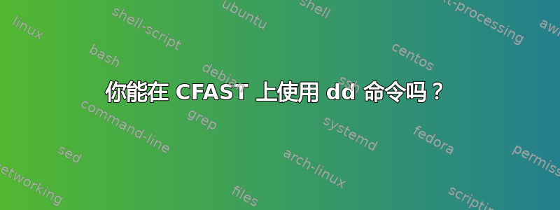 你能在 CFAST 上使用 dd 命令吗？