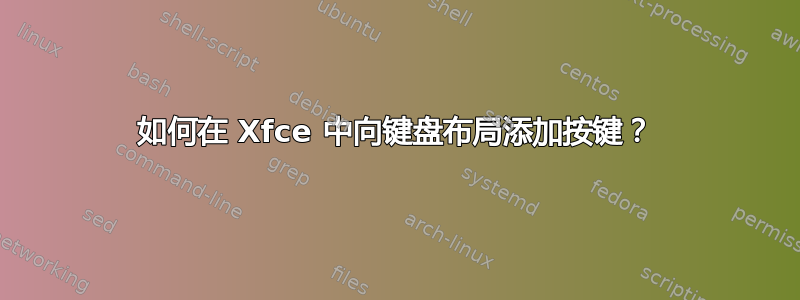 如何在 Xfce 中向键盘布局添加按键？