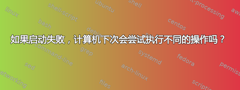 如果启动失败，计算机下次会尝试执行不同的操作吗？