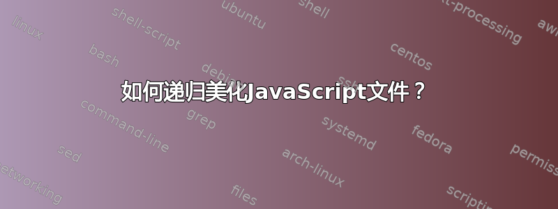 如何递归美化JavaScript文件？