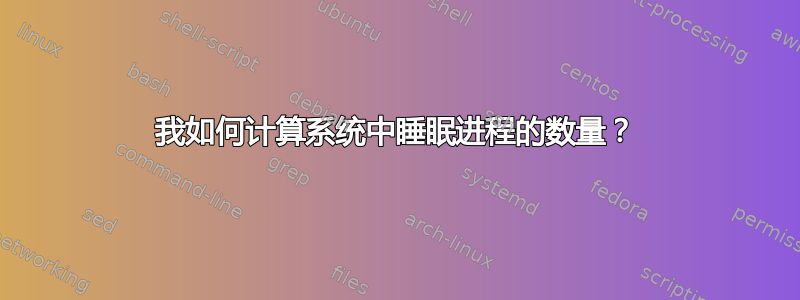 我如何计算系统中睡眠进程的数量？