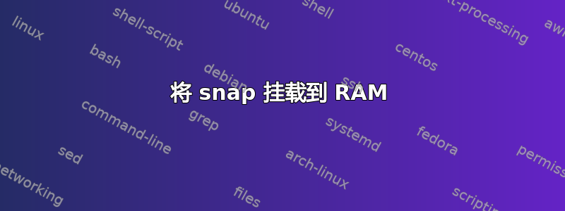 将 snap 挂载到 RAM