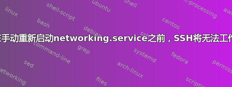 在手动重新启动networking.service之前，SSH将无法工作