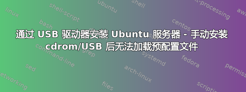 通过 USB 驱动器安装 Ubuntu 服务器 - 手动安装 cdrom/USB 后无法加载预配置文件