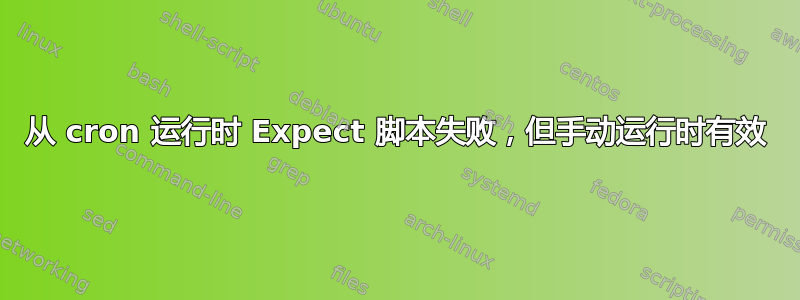 从 cron 运行时 Expect 脚本失败，但手动运行时有效