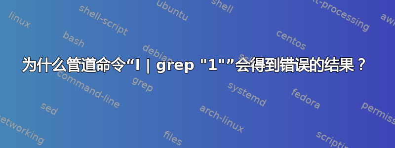 为什么管道命令“l | grep "1"”会得到错误的结果？