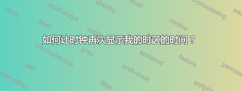 如何让时钟再次显示我的时区的时间？