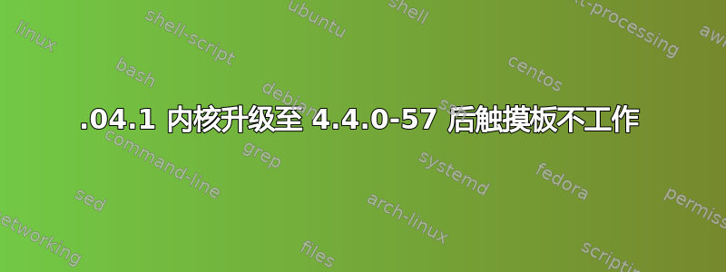 16.04.1 内核升级至 4.4.0-57 后触摸板不工作