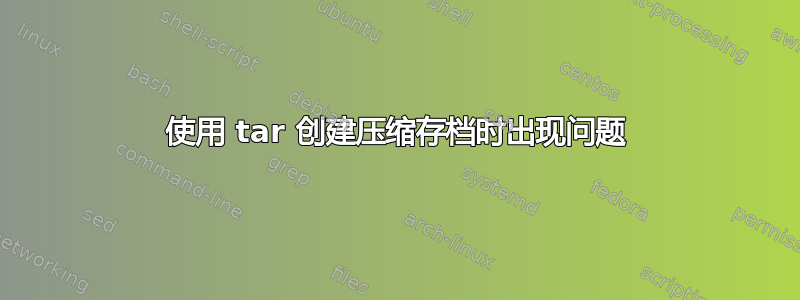 使用 tar 创建压缩存档时出现问题