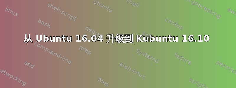 从 Ubuntu 16.04 升级到 Kubuntu 16.10