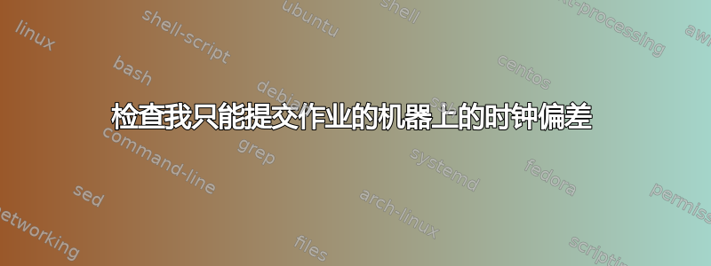 检查我只能提交作业的机器上的时钟偏差