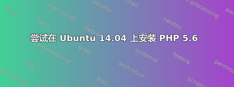 尝试在 Ubuntu 14.04 上安装 PHP 5.6 