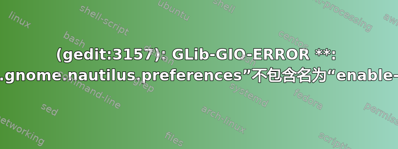 (gedit:3157): GLib-GIO-ERROR **: 设置架构“org.gnome.nautilus.preferences”不包含名为“enable-delete”的键