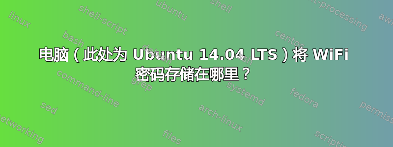 电脑（此处为 Ubuntu 14.04 LTS）将 WiFi 密码存储在哪里？