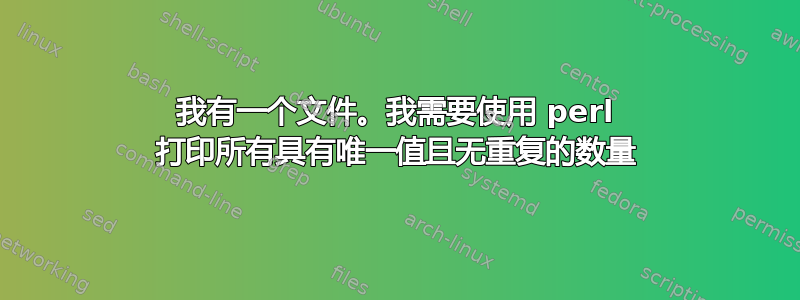 我有一个文件。我需要使用 perl 打印所有具有唯一值且无重复的数量