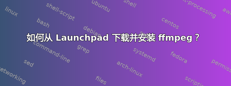 如何从 Launchpad 下载并安装 ffmpeg？