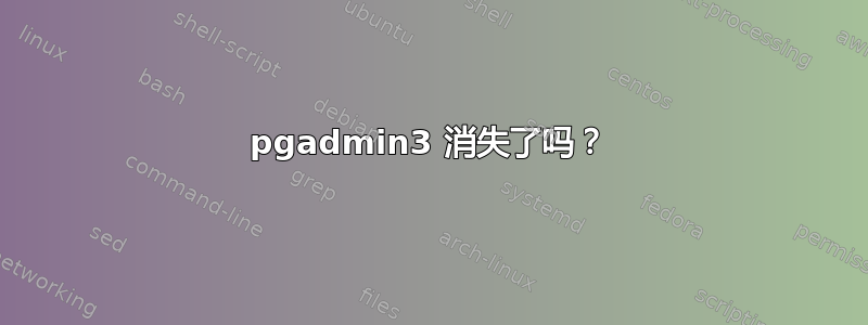 pgadmin3 消失了吗？