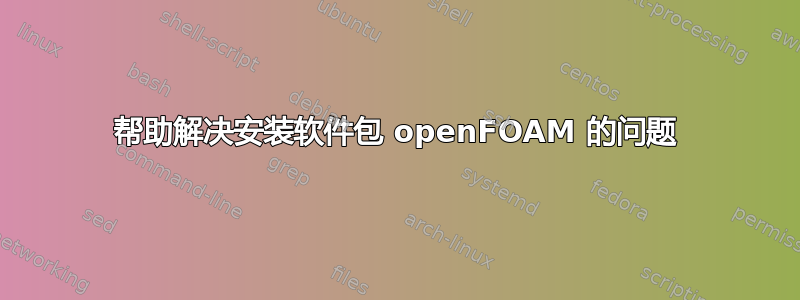 帮助解决安装软件包 openFOAM 的问题