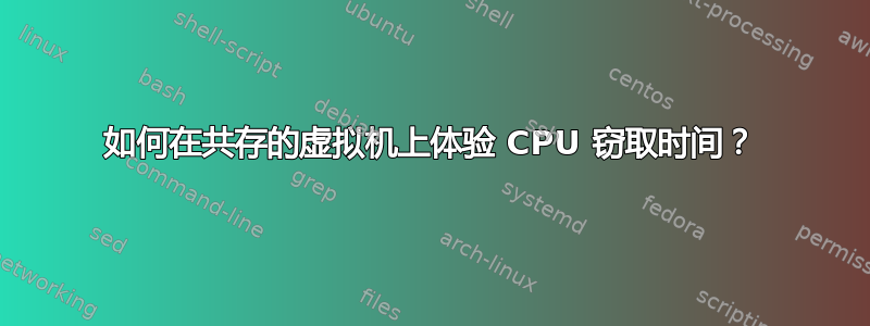 如何在共存的虚拟机上体验 CPU 窃取时间？