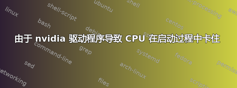 由于 nvidia 驱动程序导致 CPU 在启动过程中卡住