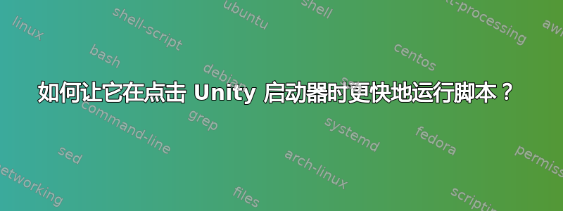 如何让它在点击 Unity 启动器时更快地运行脚本？