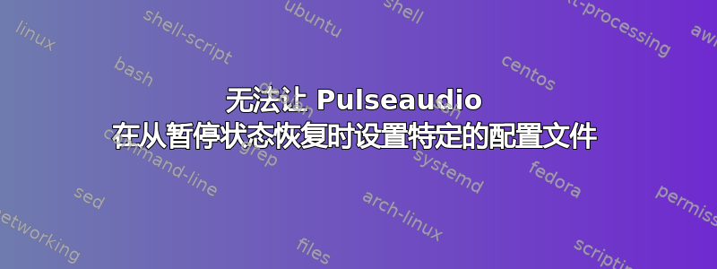 无法让 Pulseaudio 在从暂停状态恢复时设置特定的配置文件