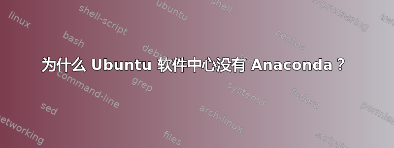 为什么 Ubuntu 软件中心没有 Anaconda？