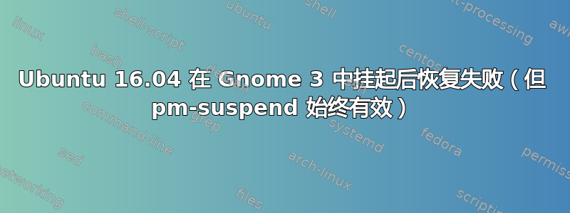 Ubuntu 16.04 在 Gnome 3 中挂起后恢复失败（但 pm-suspend 始终有效）