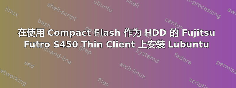 在使用 Compact Flash 作为 HDD 的 Fujitsu Futro S450 Thin Client 上安装 Lubuntu