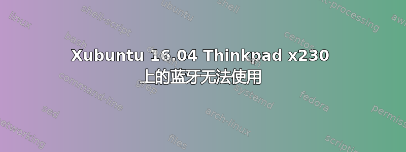 Xubuntu 16.04 Thinkpad x230 上的蓝牙无法使用