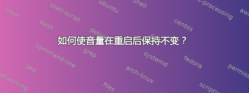 如何使音量在重启后保持不变？