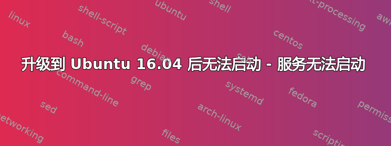 升级到 Ubuntu 16.04 后无法启动 - 服务无法启动