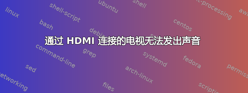 通过 HDMI 连接的电视无法发出声音