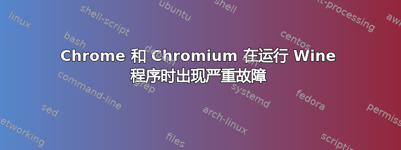 Chrome 和 Chromium 在运行 Wine 程序时出现严重故障