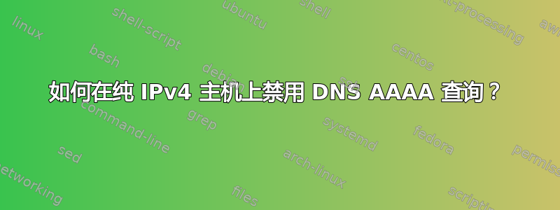 如何在纯 IPv4 主机上禁用 DNS AAAA 查询？