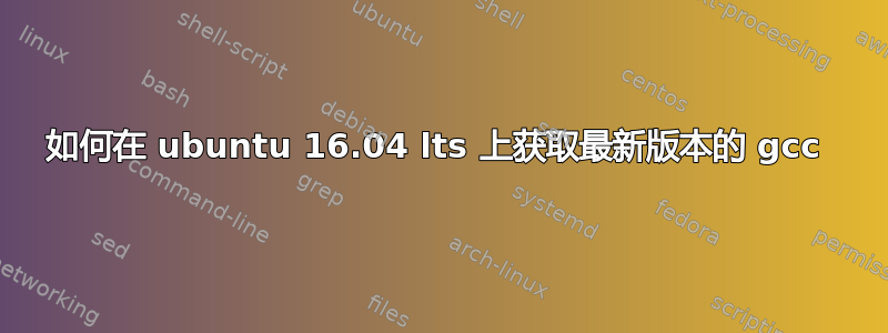 如何在 ubuntu 16.04 lts 上获取最新版本的 gcc 