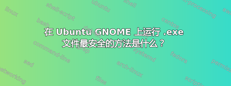 在 Ubuntu GNOME 上运行 .exe 文件最安全的方法是什么？