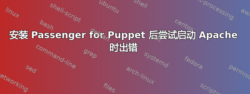 安装 Passenger for Puppet 后尝试启动 Apache 时出错