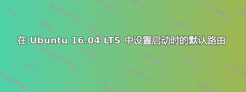 在 Ubuntu 16.04 LTS 中设置启动时的默认路由