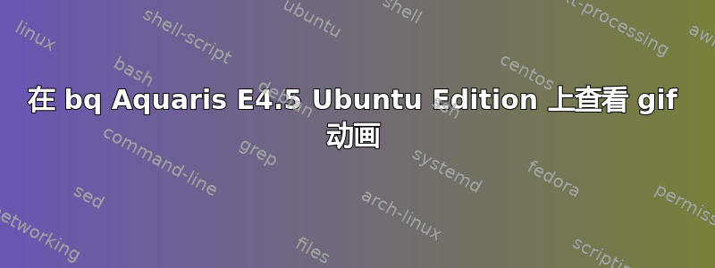 在 bq Aquaris E4.5 Ubuntu Edition 上查看 gif 动画