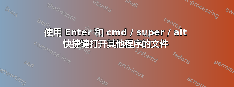 使用 Enter 和 cmd / super / alt 快捷键打开其他程序的文件