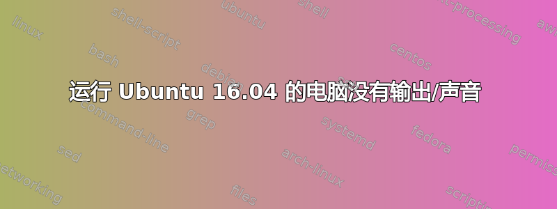 运行 Ubuntu 16.04 的电脑没有输出/声音