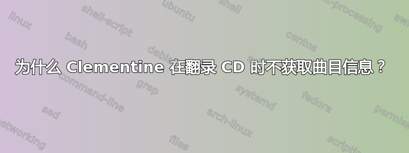 为什么 Clementine 在翻录 CD 时不获取曲目信息？