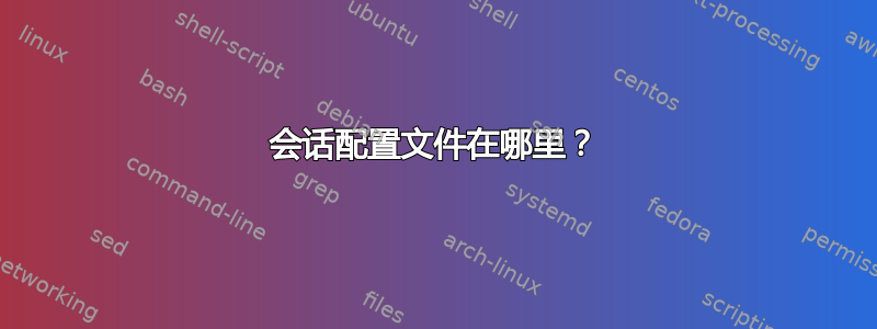 会话配置文件在哪里？